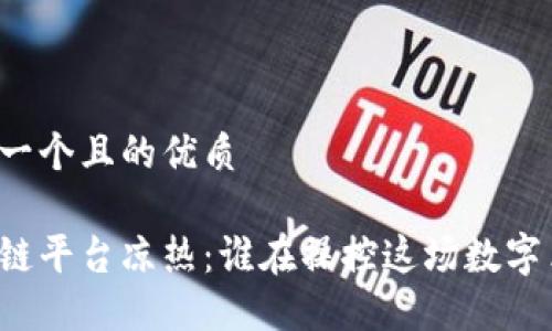 思考一个且的优质

区块链平台凉热：谁在操控这场数字革命？